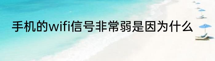 手机的wifi信号非常弱是因为什么
