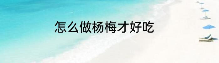 怎么做杨梅才好吃