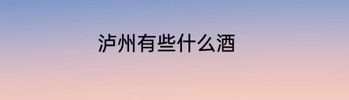 泸州有些什么酒