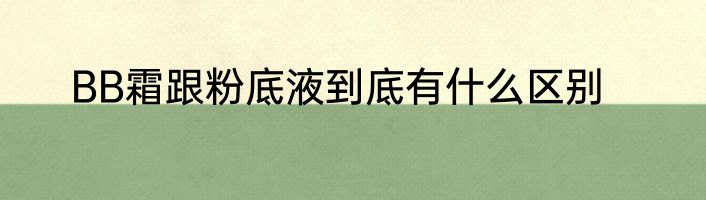 BB霜跟粉底液到底有什么区别