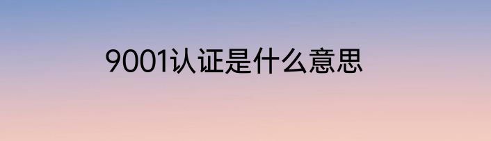 9001认证是什么意思