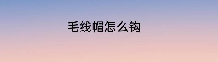 毛线帽怎么钩