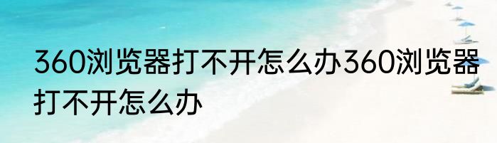 360浏览器打不开怎么办360浏览器打不开怎么办