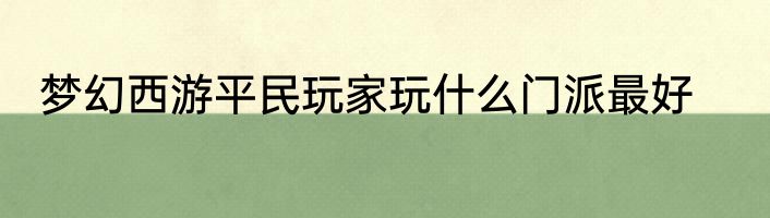 梦幻西游平民玩家玩什么门派最好
