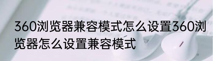 360浏览器兼容模式怎么设置360浏览器怎么设置兼容模式