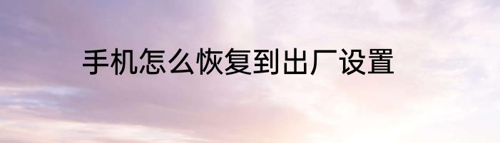 手机怎么恢复到出厂设置