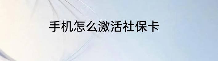 手机怎么激活社保卡