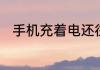 手机充着电还往下掉电是怎么回事