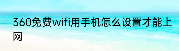 360免费wifi用手机怎么设置才能上网