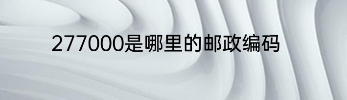277000是哪里的邮政编码