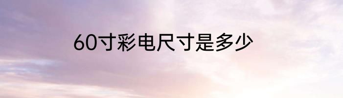 60寸彩电尺寸是多少