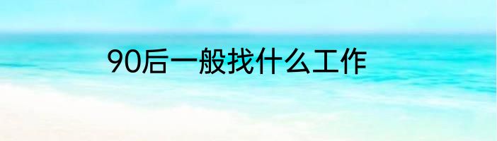 90后一般找什么工作