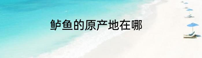 鲈鱼的原产地在哪