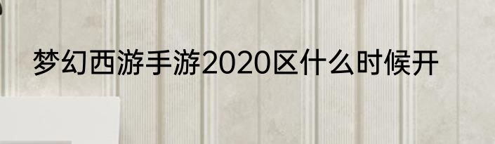 梦幻西游手游2020区什么时候开