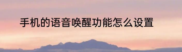 手机的语音唤醒功能怎么设置