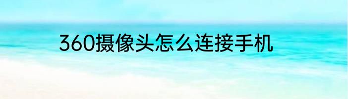 360摄像头怎么连接手机