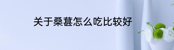 关于桑葚怎么吃比较好