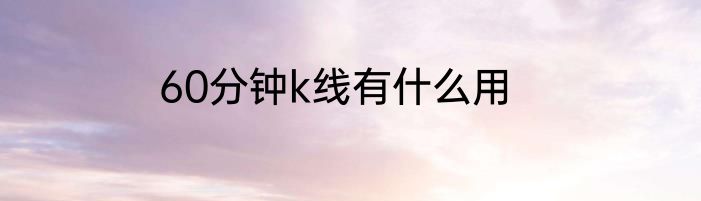 60分钟k线有什么用