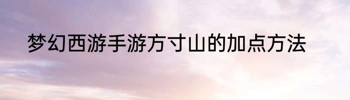 梦幻西游手游方寸山的加点方法