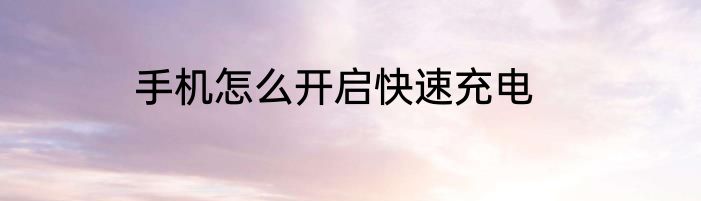 手机怎么开启快速充电