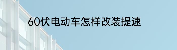 60伏电动车怎样改装提速