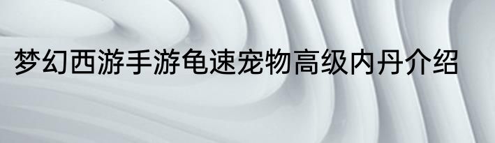 梦幻西游手游龟速宠物高级内丹介绍