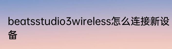 beatsstudio3wireless怎么连接新设备