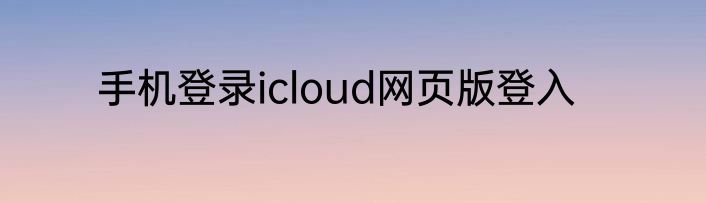 手机登录icloud网页版登入