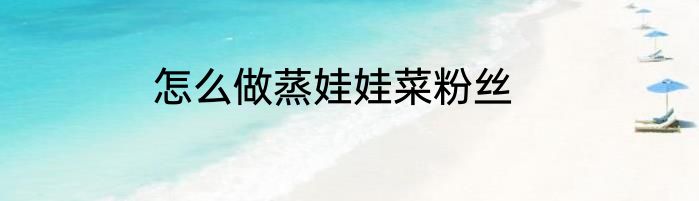 怎么做蒸娃娃菜粉丝