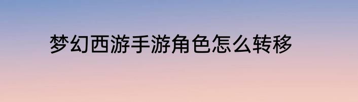 梦幻西游手游角色怎么转移