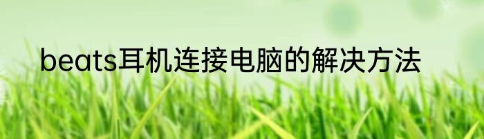beats耳机连接电脑的解决方法