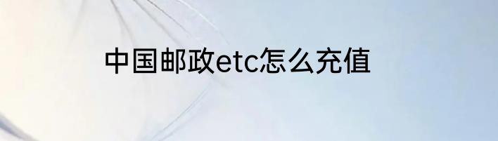 中国邮政etc怎么充值