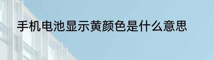 手机电池显示黄颜色是什么意思