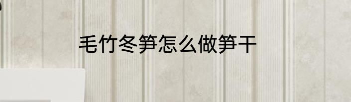 毛竹冬笋怎么做笋干