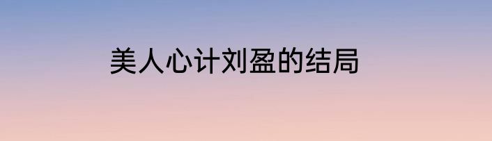 美人心计刘盈的结局