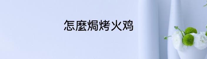 怎麼焗烤火鸡