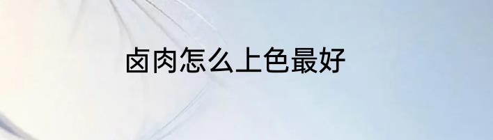 卤肉怎么上色最好