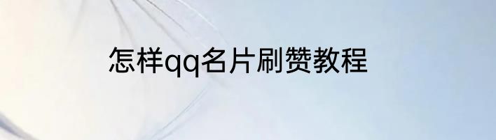怎样qq名片刷赞教程