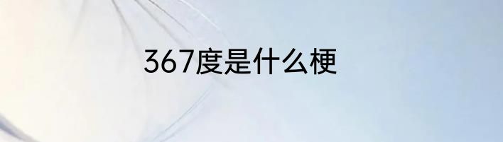 367度是什么梗