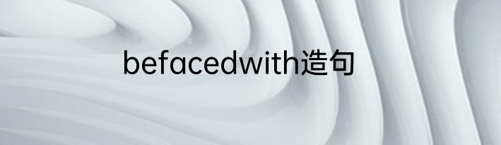 befacedwith造句