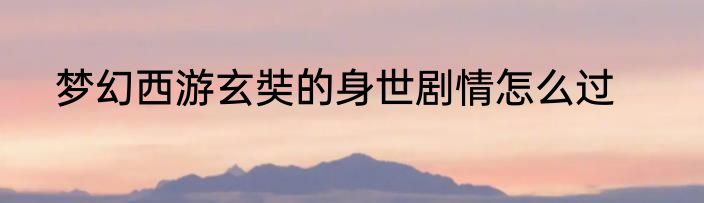 梦幻西游玄奘的身世剧情怎么过