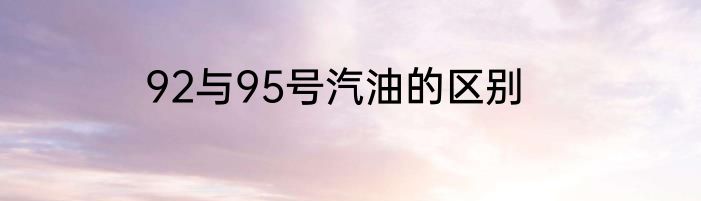 92与95号汽油的区别