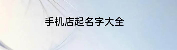 手机店起名字大全