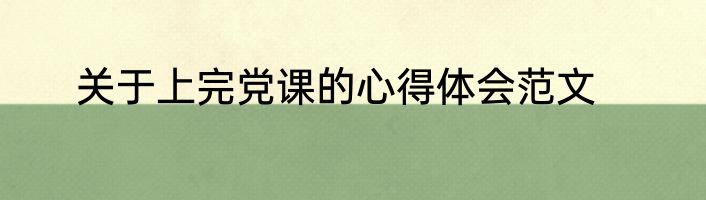 关于上完党课的心得体会范文