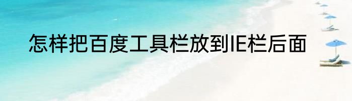 怎样把百度工具栏放到IE栏后面