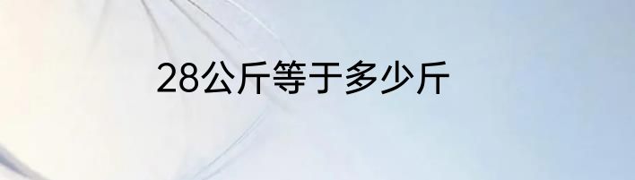 28公斤等于多少斤