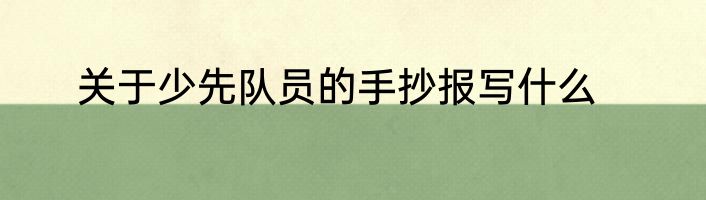 关于少先队员的手抄报写什么