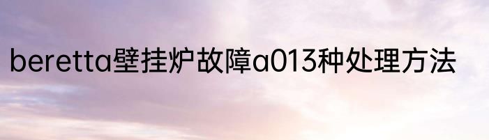 beretta壁挂炉故障a013种处理方法