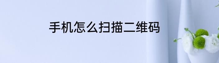 手机怎么扫描二维码