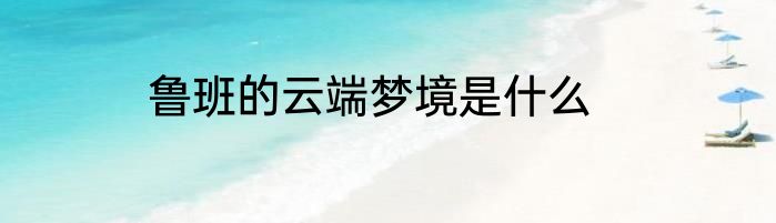 鲁班的云端梦境是什么